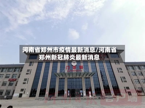 河南省郑州市疫情最新消息/河南省郑州新冠肺炎最新消息-第1张图片