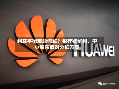 利益平衡难题何解？银行欲留利，中小股东反对分红方案-第2张图片