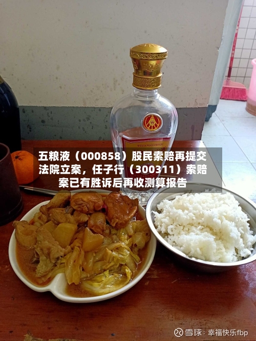 五粮液(000858)股民索赔再提交法院立案,任子行(300311)索赔案已有胜诉后再收测算报告