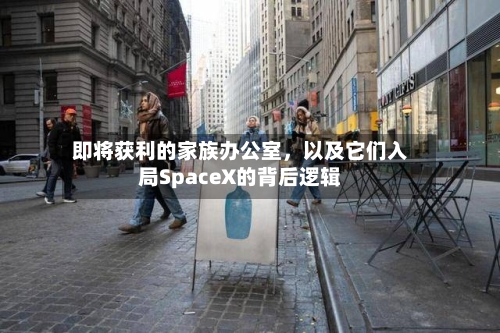 即将获利的家族办公室	，以及它们入局SpaceX的背后逻辑-第2张图片
