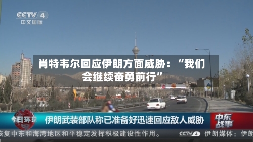 肖特韦尔回应伊朗方面威胁:“我们会继续奋勇前行”