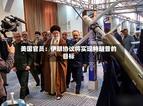美国官员:伊朗协议将实现特朗普的目标