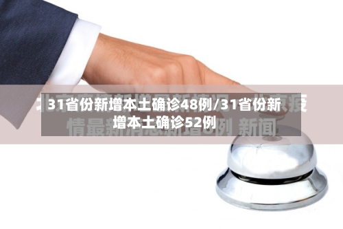 31省份新增本土确诊48例/31省份新增本土确诊52例