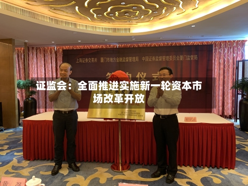 证监会:全面推进实施新一轮资本市场改革开放