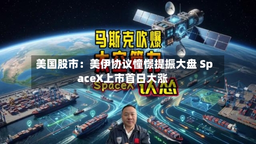 美国股市:美伊协议憧憬提振大盘 SpaceX上市首日大涨