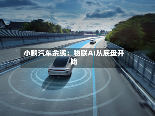 小鹏汽车余鹏:物联AI从底盘开始-第2张图片