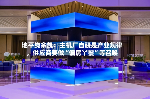 地平线余凯：主机厂自研是产业规律，供应商要做“偏房丫鬟	”等召唤-第3张图片