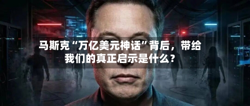 马斯克“万亿美元神话	”背后，带给我们的真正启示是什么？-第2张图片