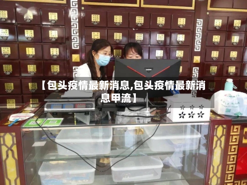 【包头疫情最新消息,包头疫情最新消息甲流】-第1张图片