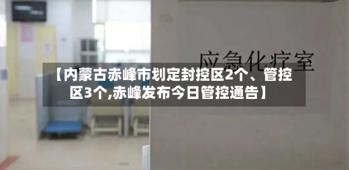 【内蒙古赤峰市划定封控区2个	、管控区3个,赤峰发布今日管控通告】-第3张图片