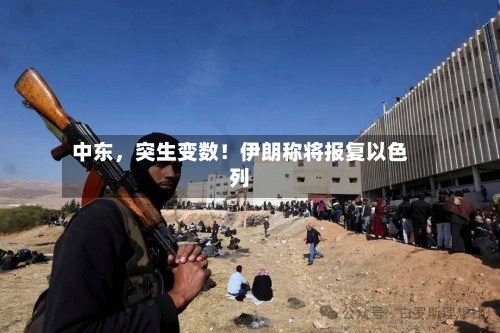 中东，突生变数！伊朗称将报复以色列-第3张图片