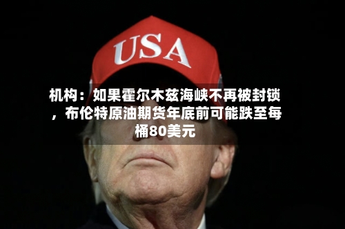 机构:如果霍尔木兹海峡不再被封锁,布伦特原油期货年底前可能跌至每桶80美元