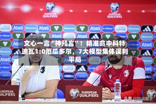 文心一言“神预言”！精准命中科特迪瓦1:0厄瓜多尔	，7大模型集体误判平局-第3张图片