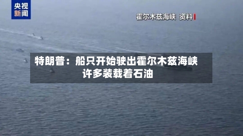 特朗普:船只开始驶出霍尔木兹海峡 许多装载着石油