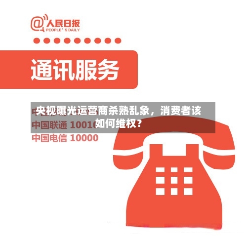 央视曝光运营商杀熟乱象，消费者该如何维权？-第3张图片